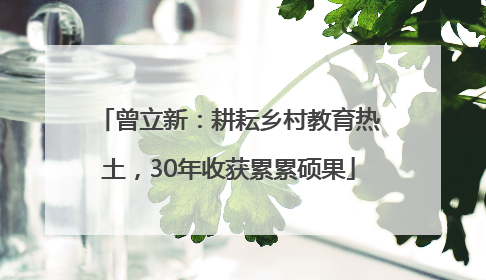 曾立新：耕耘乡村教育热土，30年收获累累硕果